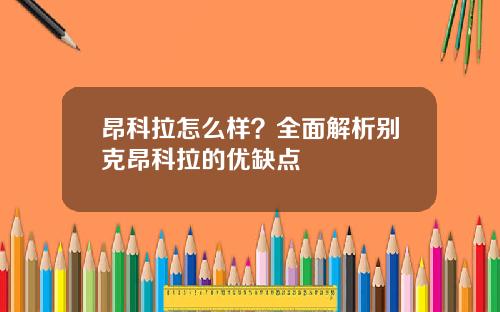 昂科拉怎么样？全面解析别克昂科拉的优缺点