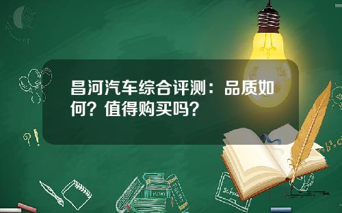 昌河汽车综合评测：品质如何？值得购买吗？