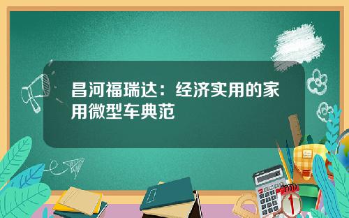 昌河福瑞达：经济实用的家用微型车典范