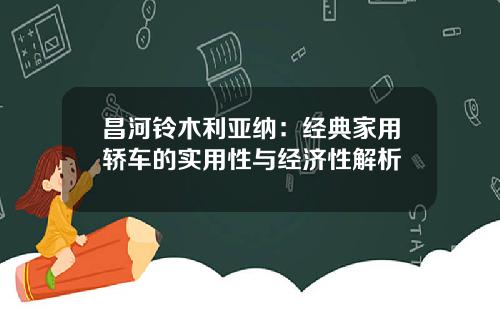 昌河铃木利亚纳：经典家用轿车的实用性与经济性解析