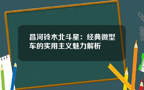 昌河铃木北斗星：经典微型车的实用主义魅力解析