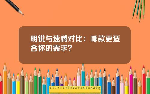明锐与速腾对比：哪款更适合你的需求？