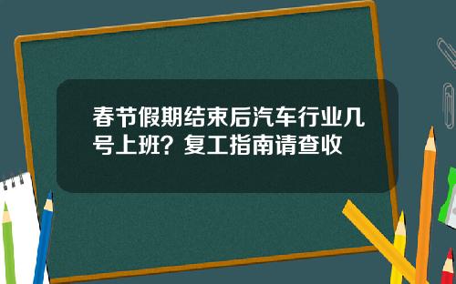 春节假期结束后汽车行业几号上班？复工指南请查收