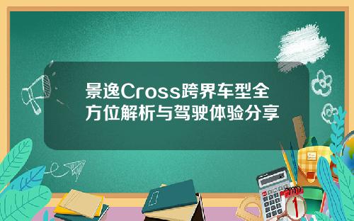 景逸Cross跨界车型全方位解析与驾驶体验分享