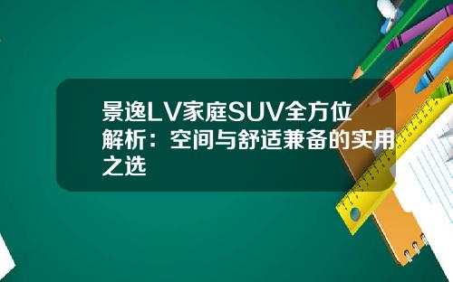 景逸LV家庭SUV全方位解析：空间与舒适兼备的实用之选