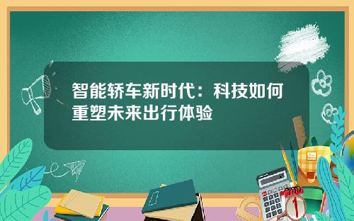 智能轿车新时代：科技如何重塑未来出行体验