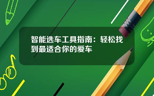 智能选车工具指南：轻松找到最适合你的爱车