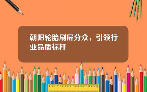 朝阳轮胎刷屏分众，引领行业品质标杆