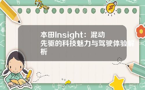 本田Insight：混动先驱的科技魅力与驾驶体验解析