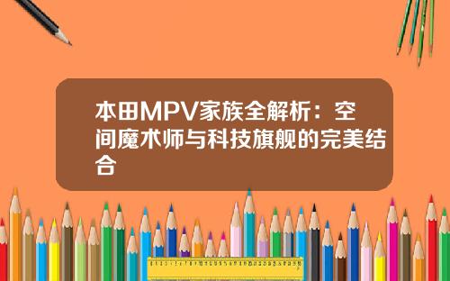 本田MPV家族全解析：空间魔术师与科技旗舰的完美结合