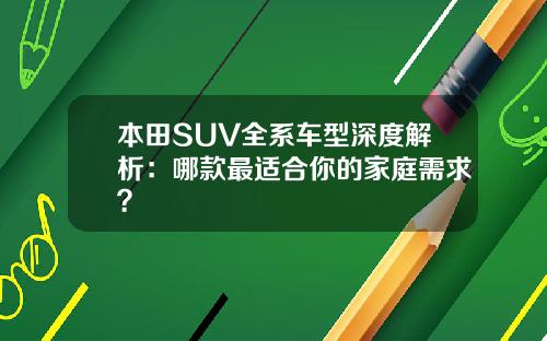 本田SUV全系车型深度解析：哪款最适合你的家庭需求？