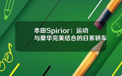 本田Spirior：运动与豪华完美结合的日系轿车