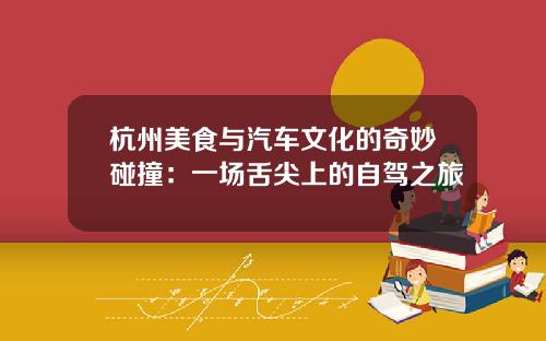 杭州美食与汽车文化的奇妙碰撞：一场舌尖上的自驾之旅