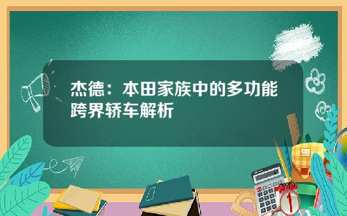 杰德：本田家族中的多功能跨界轿车解析