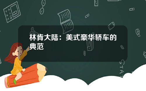 林肯大陆：美式豪华轿车的典范