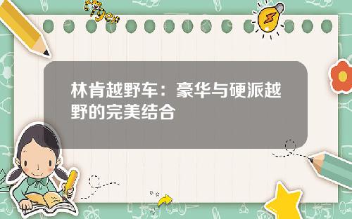 林肯越野车：豪华与硬派越野的完美结合