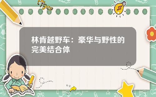 林肯越野车：豪华与野性的完美结合体
