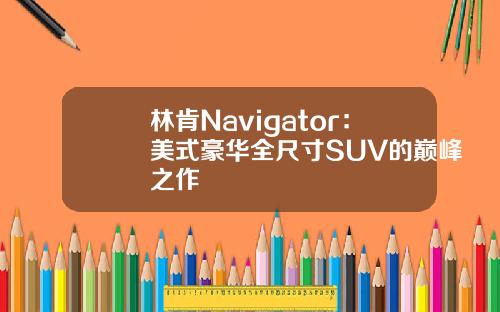 林肯Navigator：美式豪华全尺寸SUV的巅峰之作