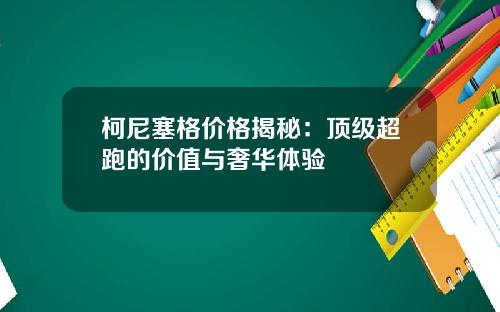 柯尼塞格价格揭秘：顶级超跑的价值与奢华体验