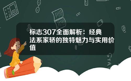 标志307全面解析：经典法系家轿的独特魅力与实用价值