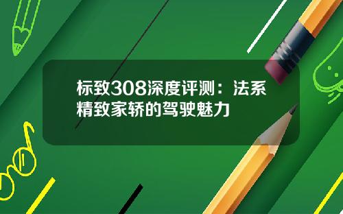 标致308深度评测：法系精致家轿的驾驶魅力