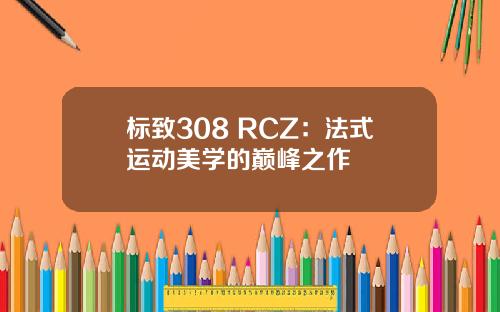 标致308 RCZ：法式运动美学的巅峰之作