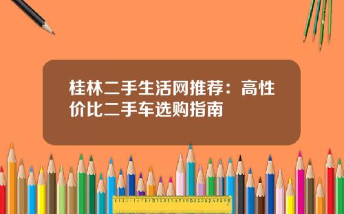 桂林二手生活网推荐：高性价比二手车选购指南
