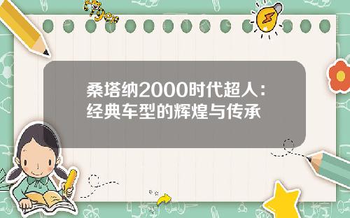 桑塔纳2000时代超人：经典车型的辉煌与传承