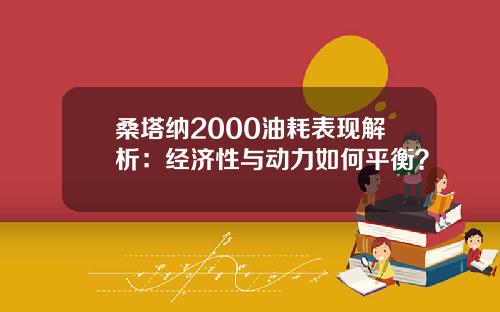 桑塔纳2000油耗表现解析：经济性与动力如何平衡？