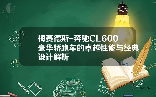 梅赛德斯-奔驰CL600豪华轿跑车的卓越性能与经典设计解析
