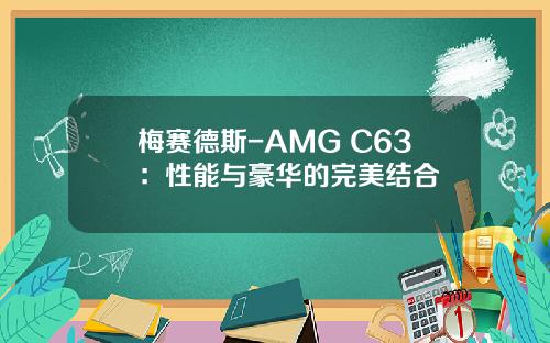 梅赛德斯-AMG C63：性能与豪华的完美结合