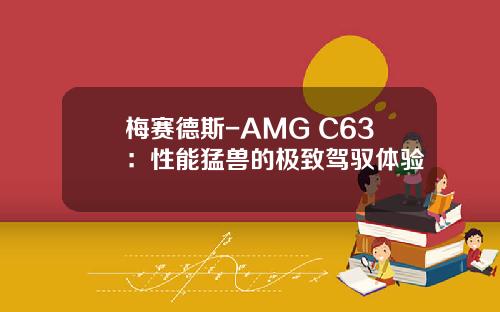 梅赛德斯-AMG C63：性能猛兽的极致驾驭体验