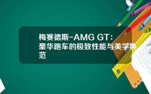 梅赛德斯-AMG GT：豪华跑车的极致性能与美学典范
