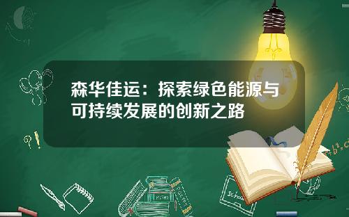 森华佳运：探索绿色能源与可持续发展的创新之路