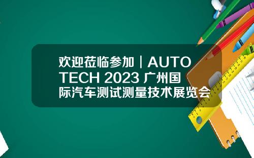 欢迎莅临参加︱AUTO TECH 2023 广州国际汽车测试测量技术展览会