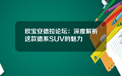 欧宝安德拉论坛：深度解析这款德系SUV的魅力