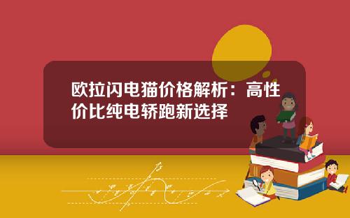 欧拉闪电猫价格解析：高性价比纯电轿跑新选择