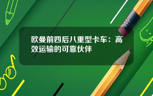 欧曼前四后八重型卡车：高效运输的可靠伙伴