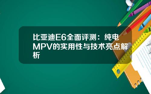 比亚迪E6全面评测：纯电MPV的实用性与技术亮点解析