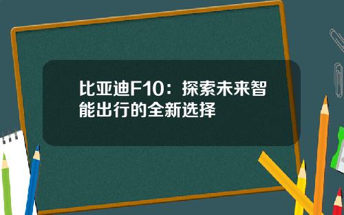 比亚迪F10：探索未来智能出行的全新选择
