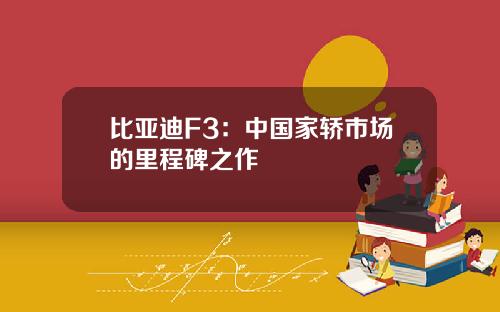 比亚迪F3：中国家轿市场的里程碑之作