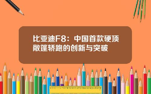 比亚迪F8：中国首款硬顶敞篷轿跑的创新与突破