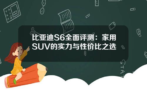 比亚迪S6全面评测：家用SUV的实力与性价比之选