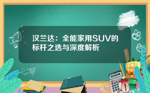 汉兰达：全能家用SUV的标杆之选与深度解析