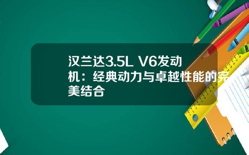 汉兰达3.5L V6发动机：经典动力与卓越性能的完美结合