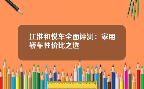 江淮和悦车全面评测：家用轿车性价比之选