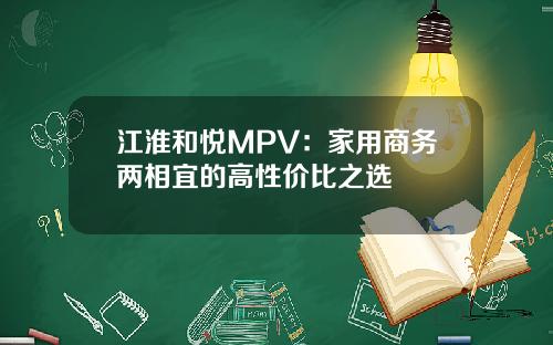 江淮和悦MPV：家用商务两相宜的高性价比之选