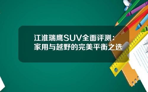江淮瑞鹰SUV全面评测：家用与越野的完美平衡之选