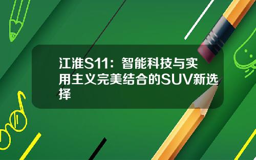 江淮S11：智能科技与实用主义完美结合的SUV新选择