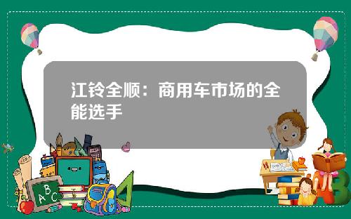 江铃全顺：商用车市场的全能选手